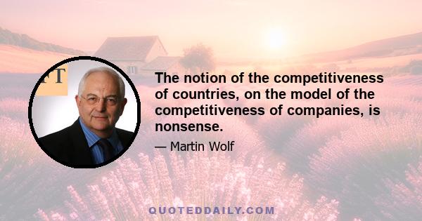 The notion of the competitiveness of countries, on the model of the competitiveness of companies, is nonsense.