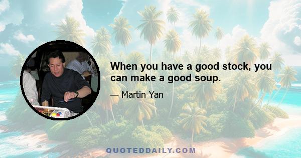 When you have a good stock, you can make a good soup.