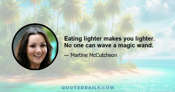 Eating lighter makes you lighter. No one can wave a magic wand.