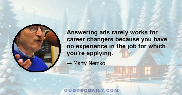 Answering ads rarely works for career changers because you have no experience in the job for which you're applying.