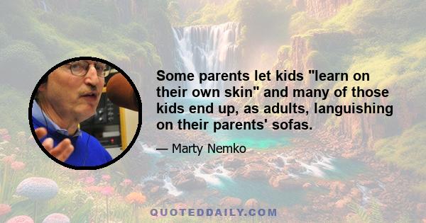 Some parents let kids learn on their own skin and many of those kids end up, as adults, languishing on their parents' sofas.