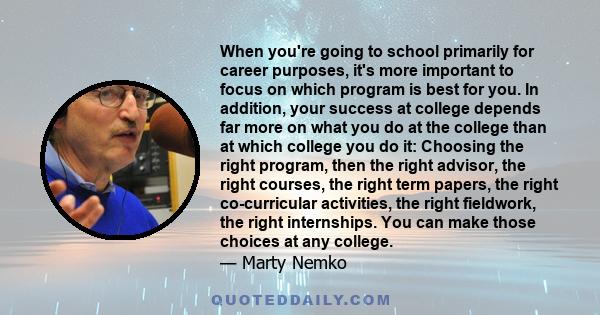 When you're going to school primarily for career purposes, it's more important to focus on which program is best for you. In addition, your success at college depends far more on what you do at the college than at which 