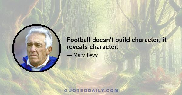 Football doesn't build character, it reveals character.