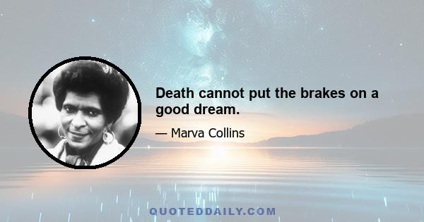 Death cannot put the brakes on a good dream.