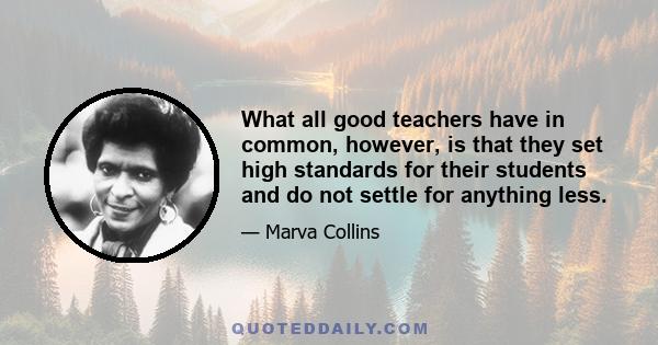 What all good teachers have in common, however, is that they set high standards for their students and do not settle for anything less.