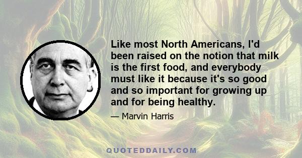 Like most North Americans, I'd been raised on the notion that milk is the first food, and everybody must like it because it's so good and so important for growing up and for being healthy.