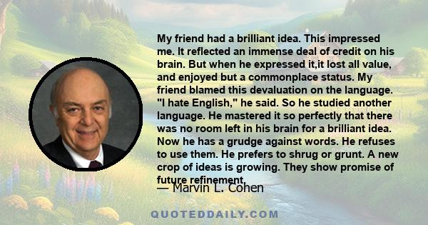 My friend had a brilliant idea. This impressed me. It reflected an immense deal of credit on his brain. But when he expressed it,it lost all value, and enjoyed but a commonplace status. My friend blamed this devaluation 