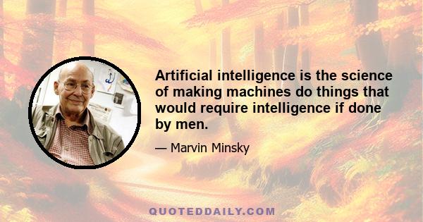 Artificial intelligence is the science of making machines do things that would require intelligence if done by men.