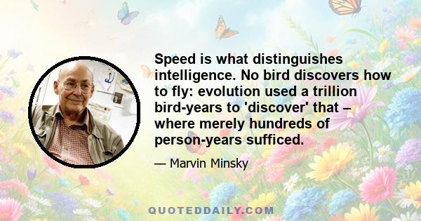Speed is what distinguishes intelligence. No bird discovers how to fly: evolution used a trillion bird-years to 'discover' that – where merely hundreds of person-years sufficed.