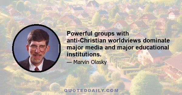 Powerful groups with anti-Christian worldviews dominate major media and major educational institutions.