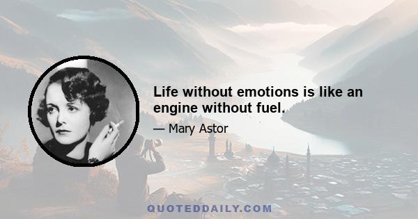 Life without emotions is like an engine without fuel.