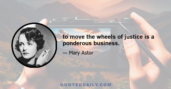 to move the wheels of justice is a ponderous business.