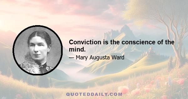 Conviction is the conscience of the mind.