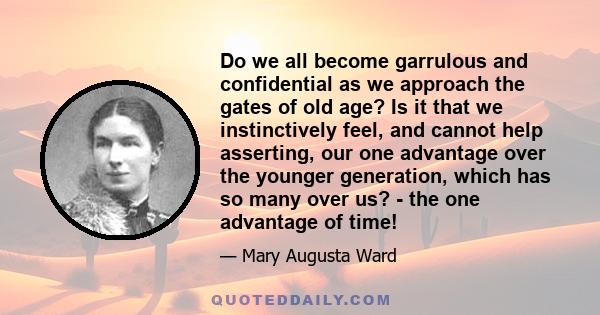 Do we all become garrulous and confidential as we approach the gates of old age? Is it that we instinctively feel, and cannot help asserting, our one advantage over the younger generation, which has so many over us? -