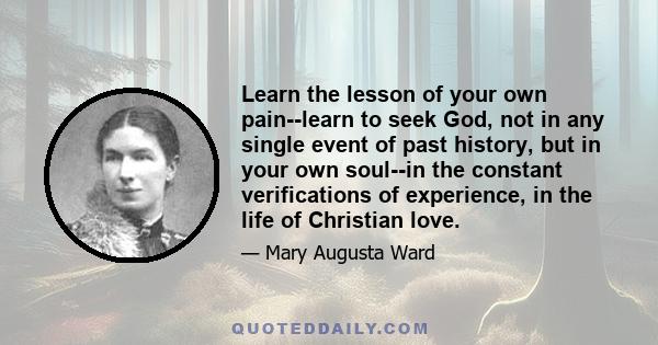 Learn the lesson of your own pain--learn to seek God, not in any single event of past history, but in your own soul--in the constant verifications of experience, in the life of Christian love.