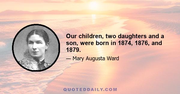 Our children, two daughters and a son, were born in 1874, 1876, and 1879.