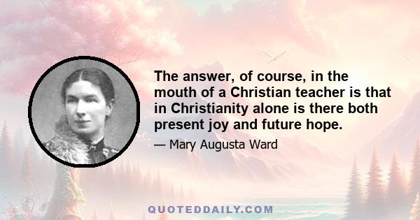 The answer, of course, in the mouth of a Christian teacher is that in Christianity alone is there both present joy and future hope.