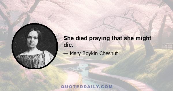 She died praying that she might die.