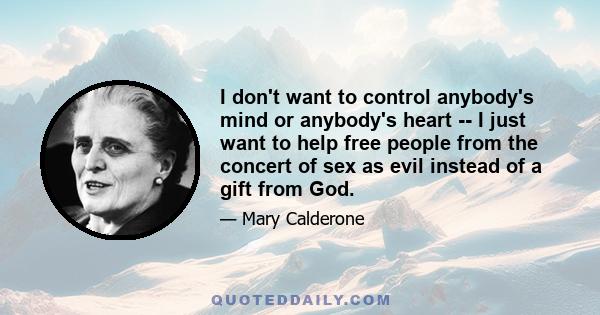 I don't want to control anybody's mind or anybody's heart -- I just want to help free people from the concert of sex as evil instead of a gift from God.