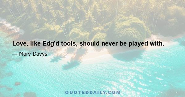 Love, like Edg'd tools, should never be played with.