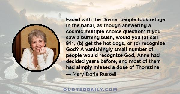 Faced with the Divine, people took refuge in the banal, as though answering a cosmic multiple-choice question: If you saw a burning bush, would you (a) call 911, (b) get the hot dogs, or (c) recognize God? A vanishingly 