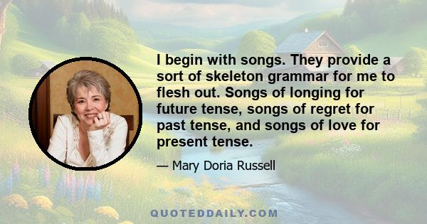 I begin with songs. They provide a sort of skeleton grammar for me to flesh out. Songs of longing for future tense, songs of regret for past tense, and songs of love for present tense.