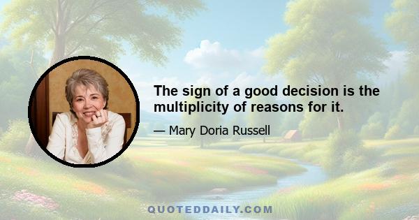 The sign of a good decision is the multiplicity of reasons for it.