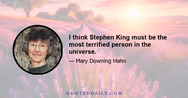 I think Stephen King must be the most terrified person in the universe.