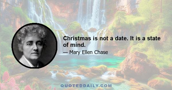 Christmas is not a date. It is a state of mind.