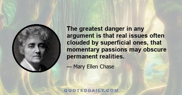 The greatest danger in any argument is that real issues often clouded by superficial ones, that momentary passions may obscure permanent realities.