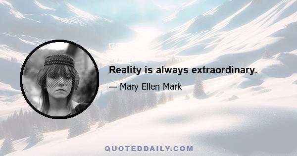 Reality is always extraordinary.