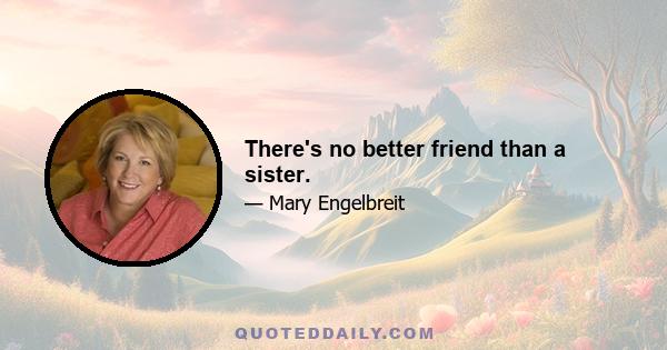 There's no better friend than a sister.