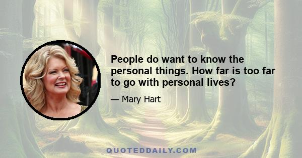 People do want to know the personal things. How far is too far to go with personal lives?