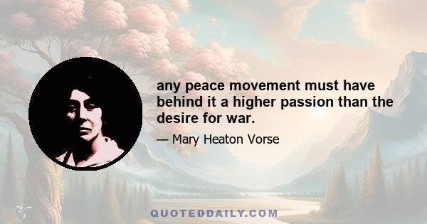 any peace movement must have behind it a higher passion than the desire for war.