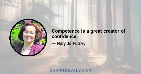 Competence is a great creator of confidence.