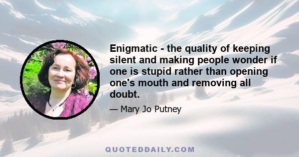 Enigmatic - the quality of keeping silent and making people wonder if one is stupid rather than opening one's mouth and removing all doubt.