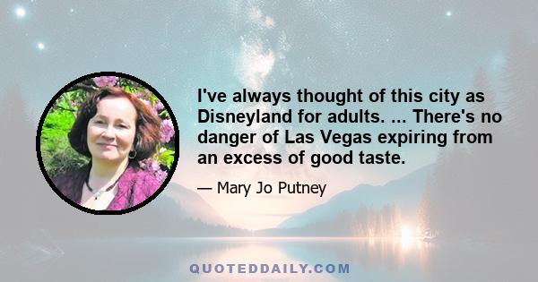 I've always thought of this city as Disneyland for adults. ... There's no danger of Las Vegas expiring from an excess of good taste.