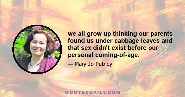 we all grow up thinking our parents found us under cabbage leaves and that sex didn't exist before our personal coming-of-age.