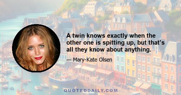 A twin knows exactly when the other one is spitting up, but that’s all they know about anything.