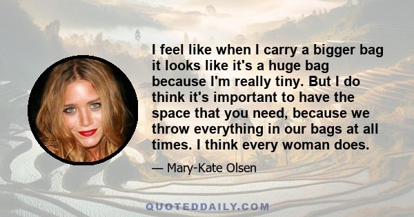 I feel like when I carry a bigger bag it looks like it's a huge bag because I'm really tiny. But I do think it's important to have the space that you need, because we throw everything in our bags at all times. I think