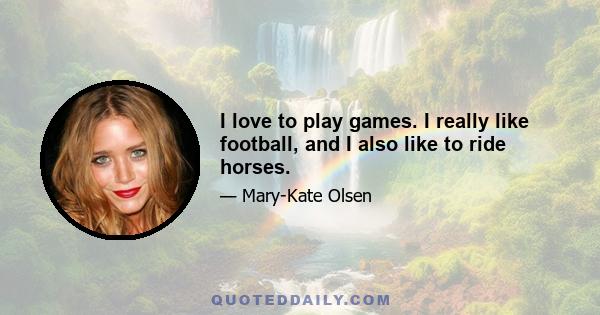 I love to play games. I really like football, and I also like to ride horses.