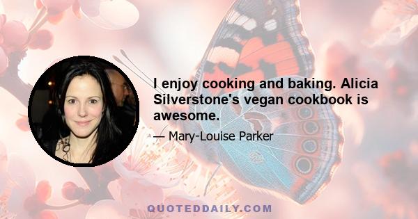 I enjoy cooking and baking. Alicia Silverstone's vegan cookbook is awesome.