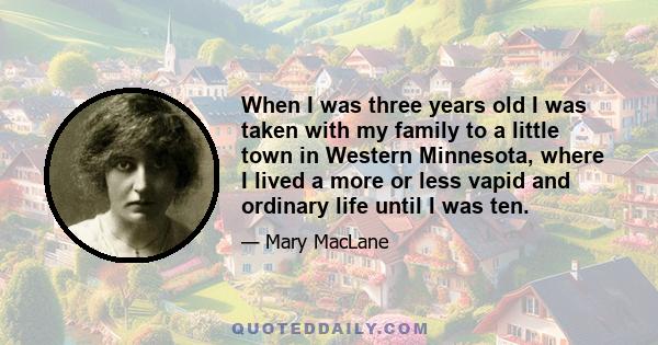 When I was three years old I was taken with my family to a little town in Western Minnesota, where I lived a more or less vapid and ordinary life until I was ten.