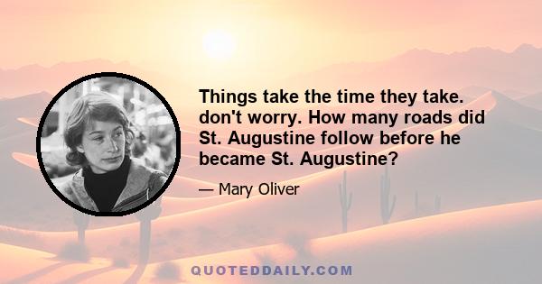 Things take the time they take. don't worry. How many roads did St. Augustine follow before he became St. Augustine?