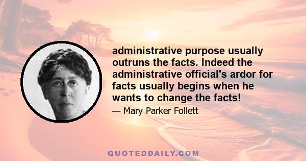 administrative purpose usually outruns the facts. Indeed the administrative official's ardor for facts usually begins when he wants to change the facts!