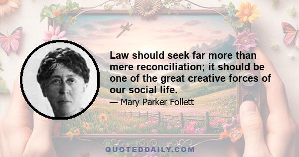 Law should seek far more than mere reconciliation; it should be one of the great creative forces of our social life.