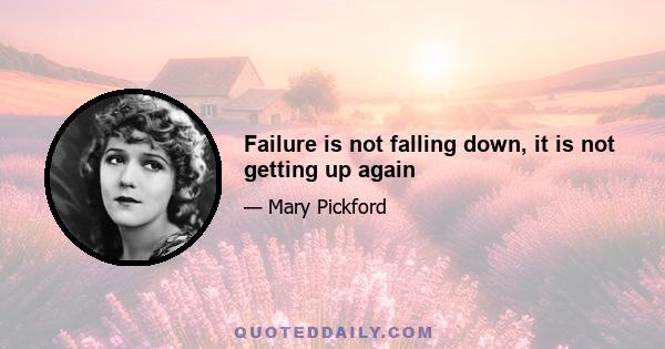 Failure is not falling down, it is not getting up again