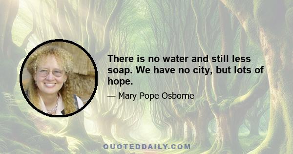 There is no water and still less soap. We have no city, but lots of hope.