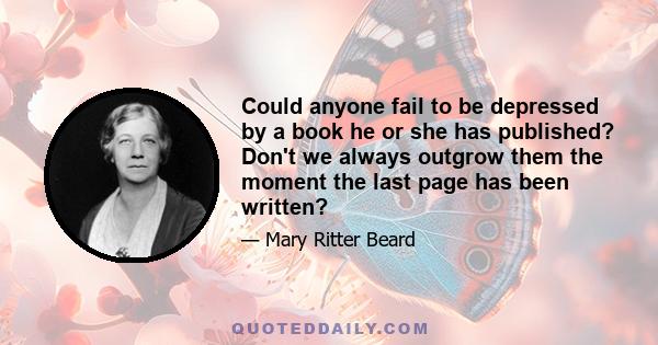 Could anyone fail to be depressed by a book he or she has published? Don't we always outgrow them the moment the last page has been written?