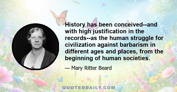 History has been conceived--and with high justification in the records--as the human struggle for civilization against barbarism in different ages and places, from the beginning of human societies.